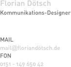 Florian Dötsch
Kommunikations-Designer


MAIL
mail@floriandötsch.de
FON
0151 - 149 650 42
